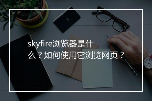 skyfire浏览器是什么?如何使用它浏览网页?