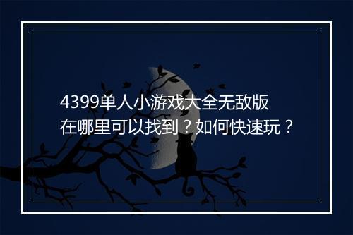 4399单人小游戏大全无敌版在哪里可以找到？如何快速玩？