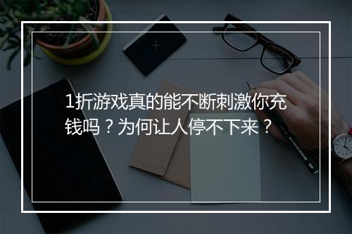 1折游戏真的能不断刺激你充钱吗？为何让人停不下来？