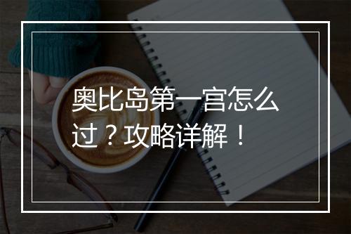 奥比岛第一宫怎么过？攻略详解！