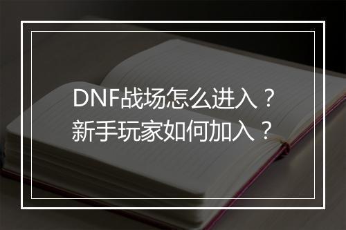 DNF战场怎么进入？新手玩家如何加入？