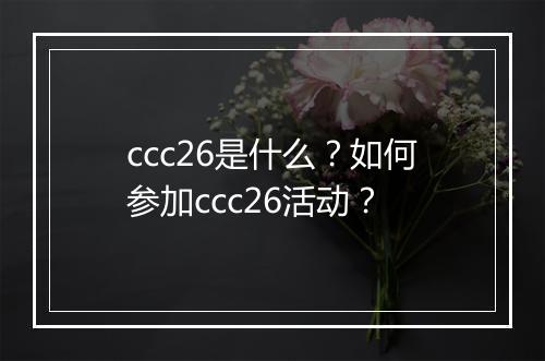 ccc26是什么？如何参加ccc26活动？