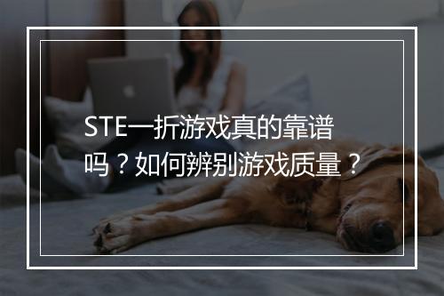 STE一折游戏真的靠谱吗？如何辨别游戏质量？