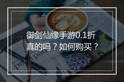 御剑仙缘手游0.1折真的吗?如何购买?