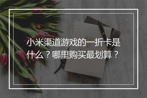 小米渠道游戏的一折卡是什么？哪里购买最划算？