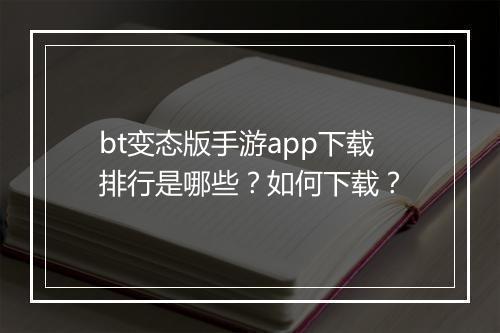 bt变态版手游app下载排行是哪些？如何下载？