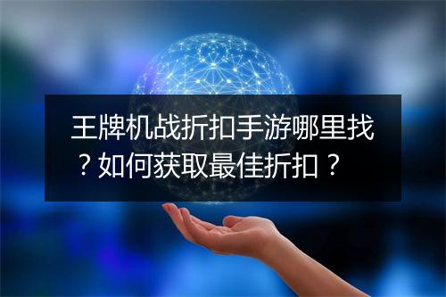 王牌机战折扣手游哪里找？如何获取最佳折扣？