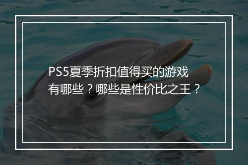 PS5夏季折扣值得买的游戏有哪些?哪些是性价比之王?