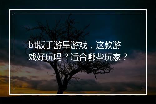bt版手游旱游戏，这款游戏好玩吗？适合哪些玩家？