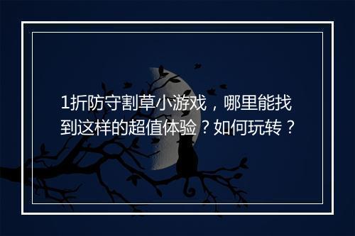 1折防守割草小游戏，哪里能找到这样的超值体验？如何玩转？