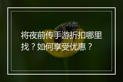 将夜前传手游折扣哪里找？如何享受优惠？