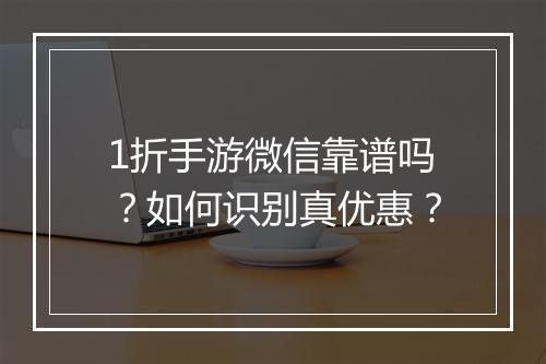 1折手游微信靠谱吗?如何识别真优惠?