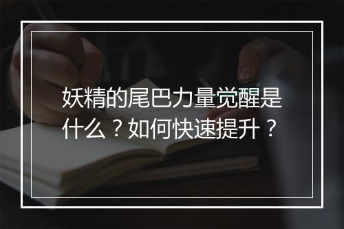 妖精的尾巴力量觉醒是什么？如何快速提升？