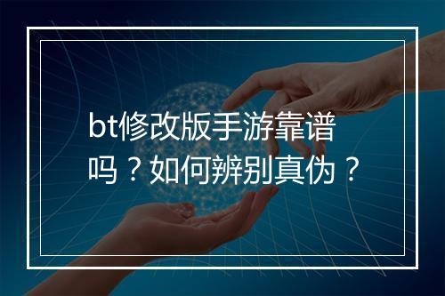 bt修改版手游靠谱吗？如何辨别真伪？