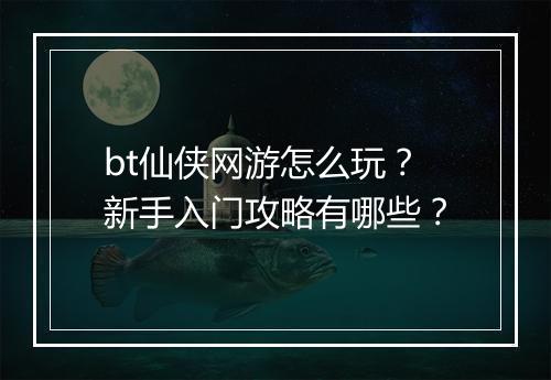 bt仙侠网游怎么玩?新手入门攻略有哪些?
