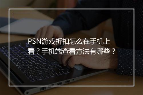 PSN游戏折扣怎么在手机上看？手机端查看方法有哪些？