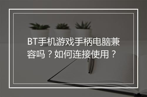 BT手机游戏手柄电脑兼容吗?如何连接使用?