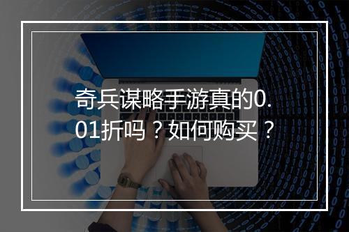 奇兵谋略手游真的0.01折吗？如何购买？