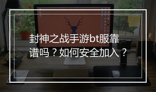 封神之战手游bt服靠谱吗？如何安全加入？
