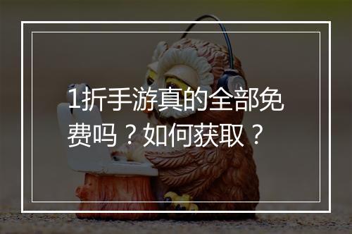 1折手游真的全部免费吗?如何获取?
