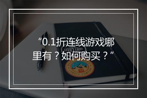 “0.1折连线游戏哪里有？如何购买？”