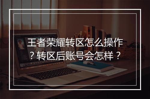 王者荣耀转区怎么操作？转区后账号会怎样？