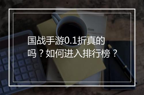 国战手游0.1折真的吗？如何进入排行榜？
