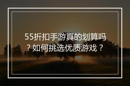 55折扣手游真的划算吗？如何挑选优质游戏？