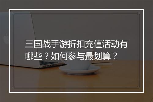 三国战手游折扣充值活动有哪些?如何参与最划算?