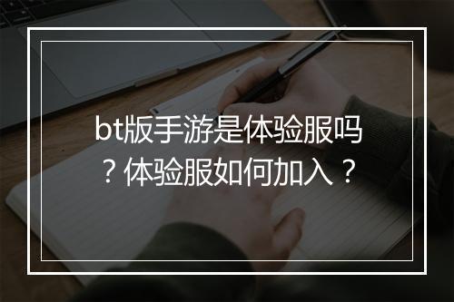 bt版手游是体验服吗？体验服如何加入？