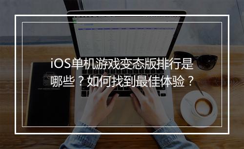 iOS单机游戏变态版排行是哪些?如何找到最佳体验?