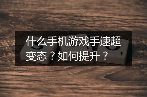 什么手机游戏手速超变态？如何提升？