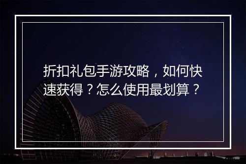 折扣礼包手游攻略，如何快速获得？怎么使用最划算？