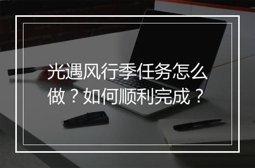 光遇风行季任务怎么做？如何顺利完成？