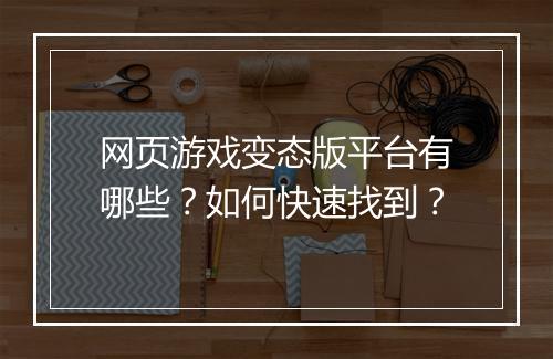 网页游戏变态版平台有哪些？如何快速找到？