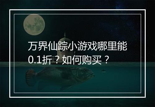万界仙踪小游戏哪里能0.1折？如何购买？