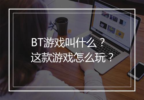 BT游戏叫什么?这款游戏怎么玩?