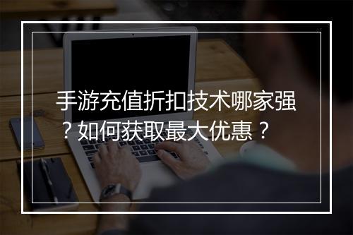 手游充值折扣技术哪家强？如何获取最大优惠？
