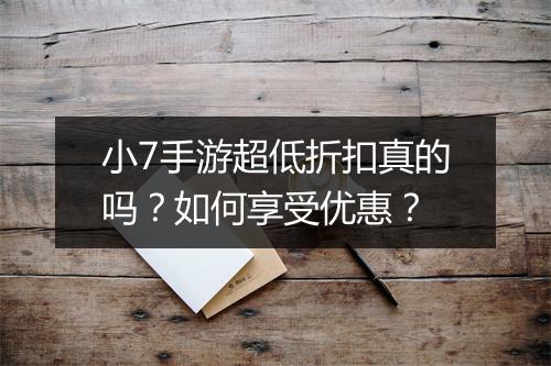 小7手游超低折扣真的吗？如何享受优惠？