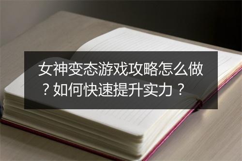 女神变态游戏攻略怎么做？如何快速提升实力？