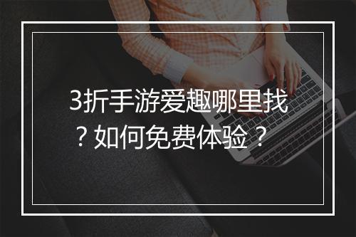 3折手游爱趣哪里找？如何免费体验？