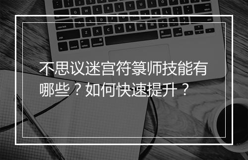 不思议迷宫符箓师技能有哪些？如何快速提升？