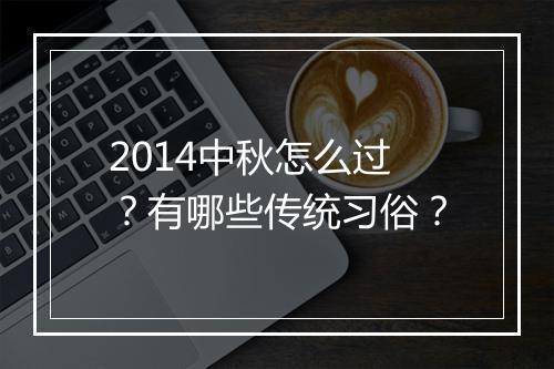 2014中秋怎么过？有哪些传统习俗？