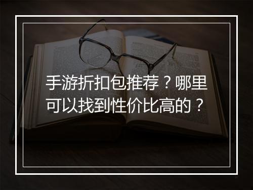 手游折扣包推荐？哪里可以找到性价比高的？