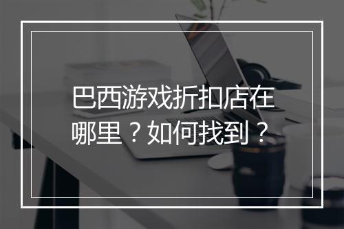 巴西游戏折扣店在哪里？如何找到？