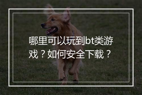 哪里可以玩到bt类游戏？如何安全下载？