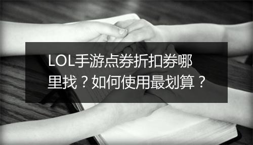 LOL手游点券折扣券哪里找？如何使用最划算？