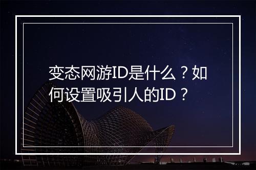 变态网游ID是什么？如何设置吸引人的ID？