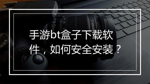 手游bt盒子下载软件，如何安全安装？