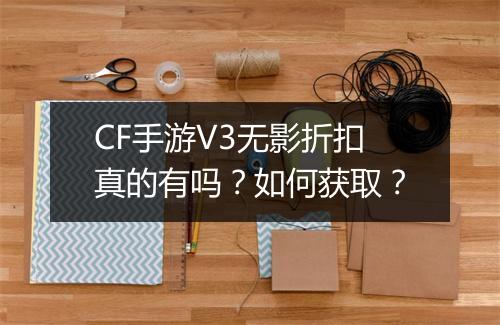 CF手游V3无影折扣真的有吗?如何获取?